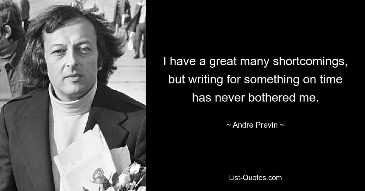 I have a great many shortcomings, but writing for something on time has never bothered me. — © Andre Previn