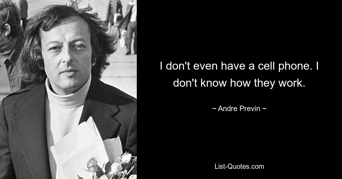 I don't even have a cell phone. I don't know how they work. — © Andre Previn