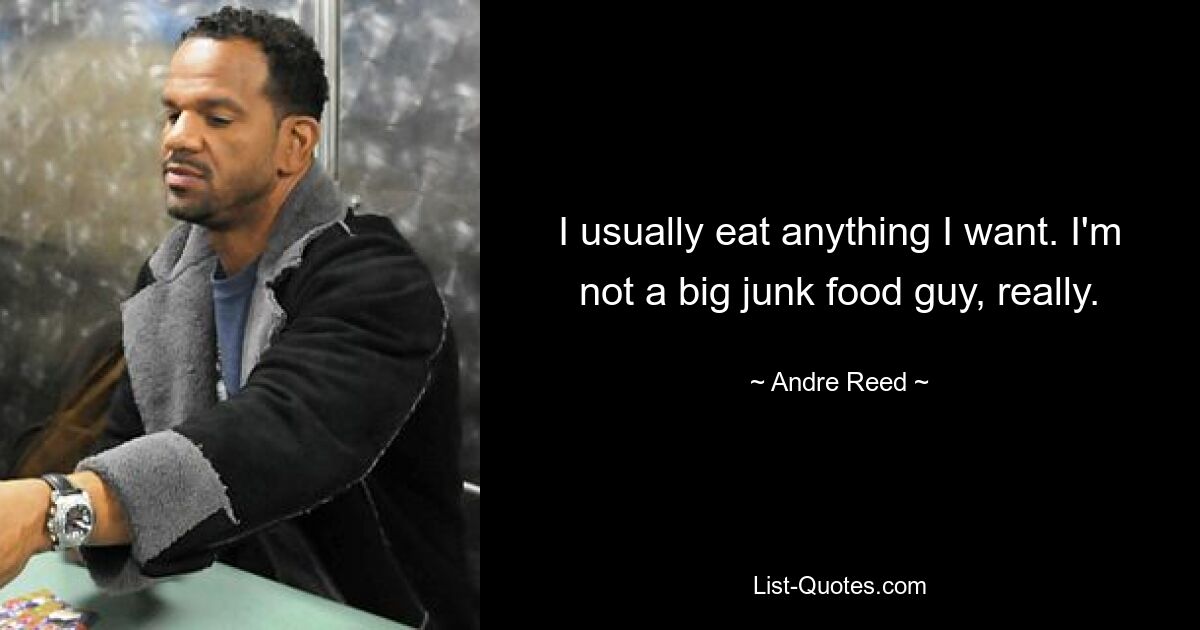 I usually eat anything I want. I'm not a big junk food guy, really. — © Andre Reed