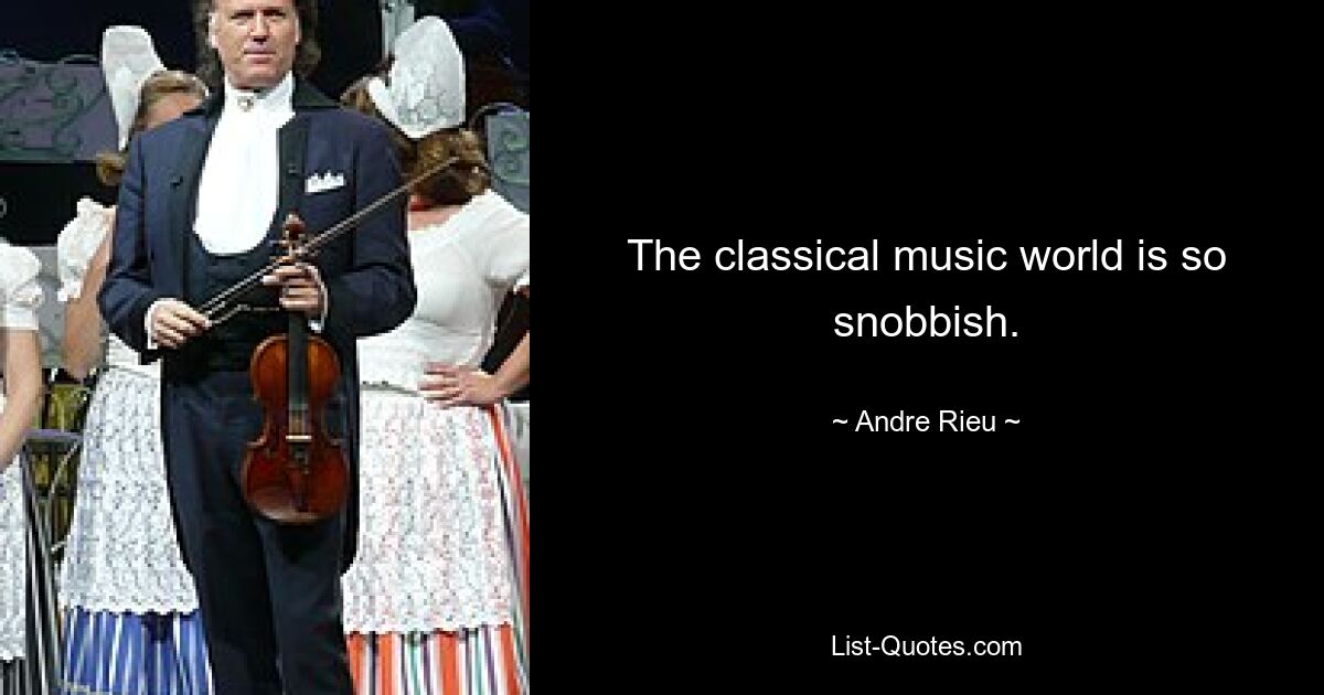 The classical music world is so snobbish. — © Andre Rieu