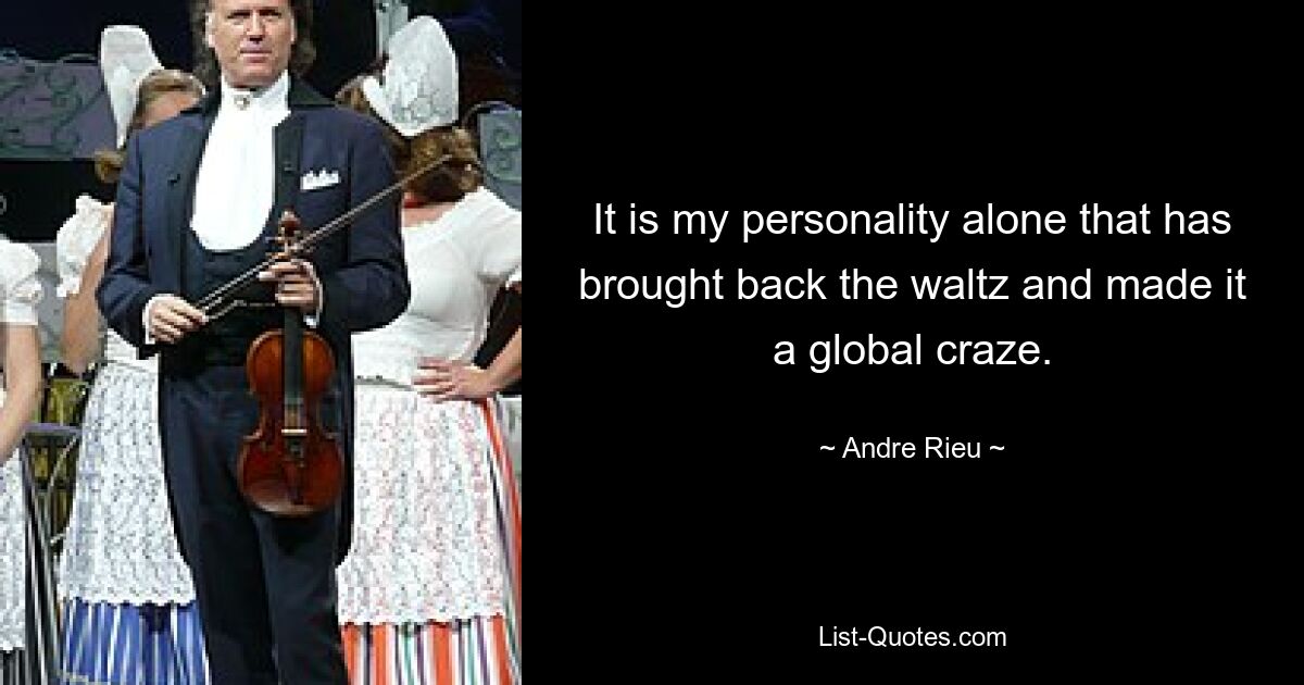 It is my personality alone that has brought back the waltz and made it a global craze. — © Andre Rieu