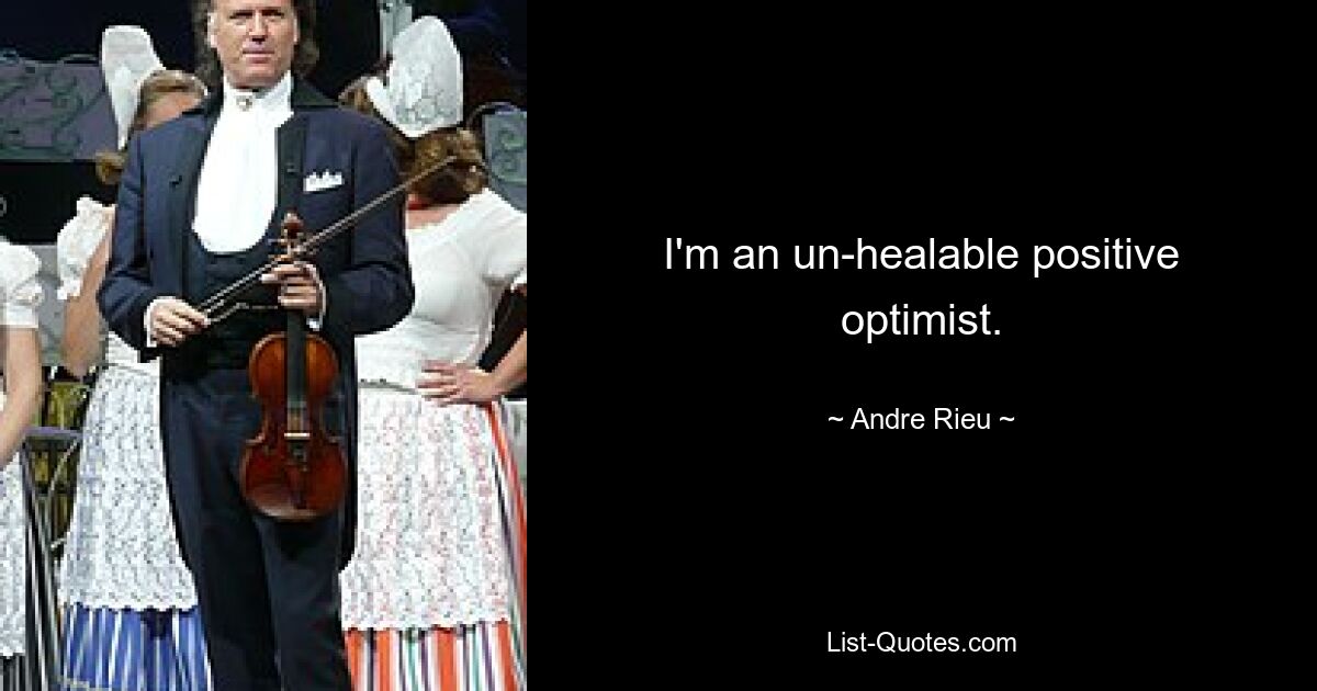 I'm an un-healable positive optimist. — © Andre Rieu