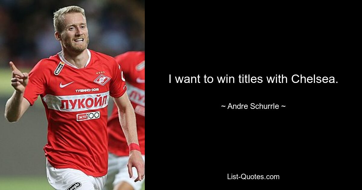 I want to win titles with Chelsea. — © Andre Schurrle