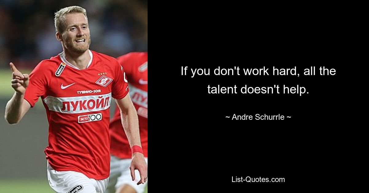 If you don't work hard, all the talent doesn't help. — © Andre Schurrle