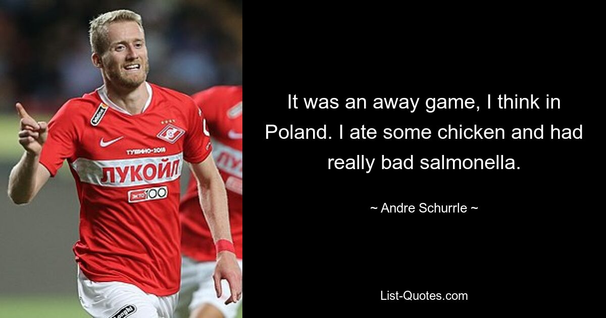 It was an away game, I think in Poland. I ate some chicken and had really bad salmonella. — © Andre Schurrle