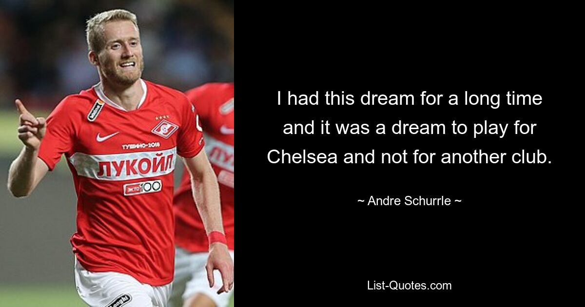 I had this dream for a long time and it was a dream to play for Chelsea and not for another club. — © Andre Schurrle