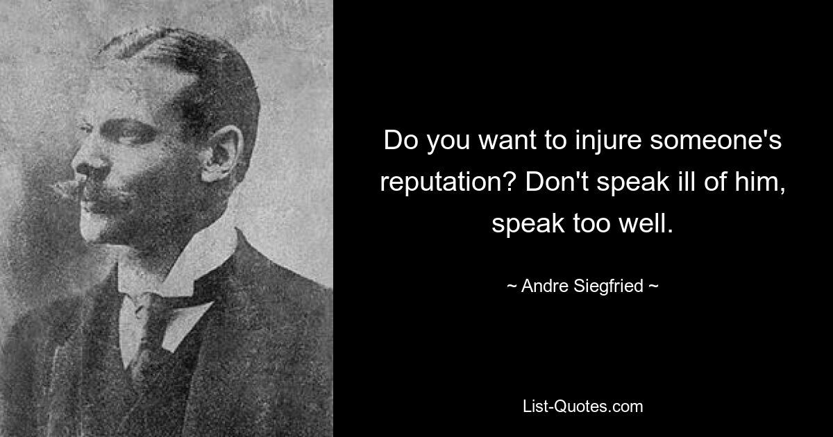 Do you want to injure someone's reputation? Don't speak ill of him, speak too well. — © Andre Siegfried