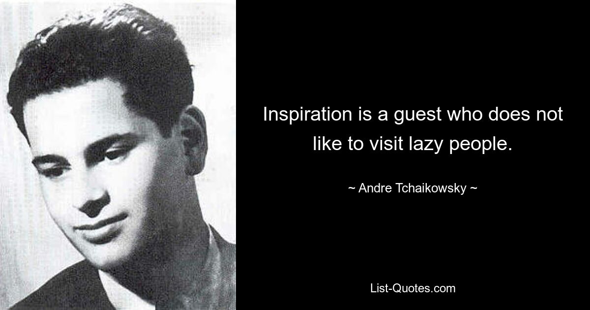 Inspiration is a guest who does not like to visit lazy people. — © Andre Tchaikowsky