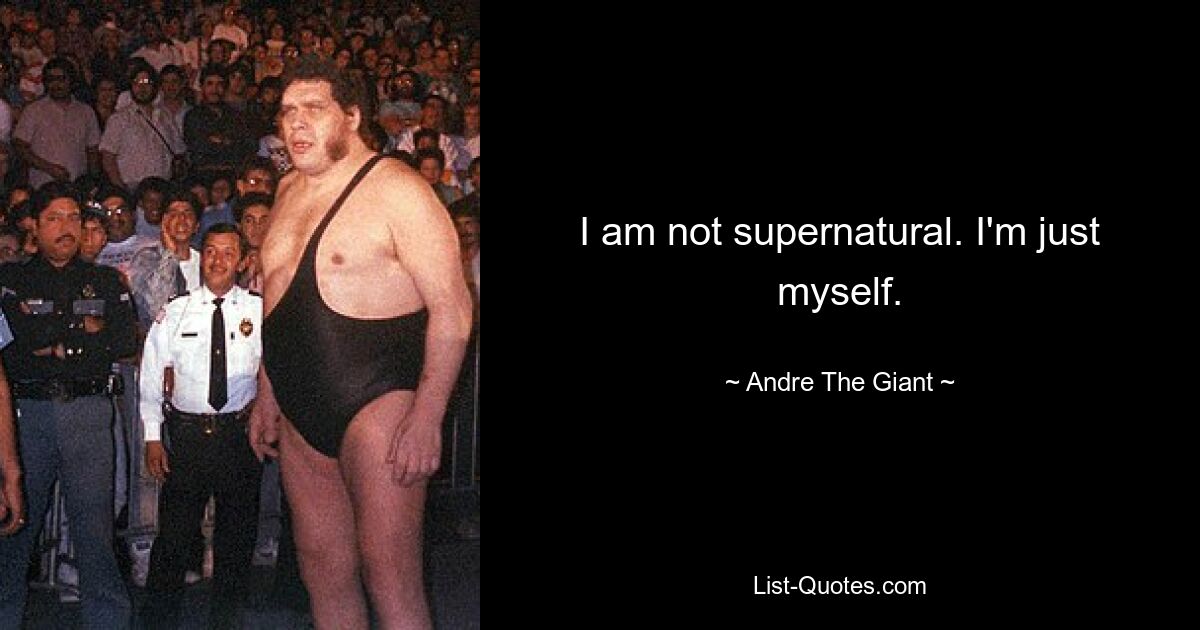 I am not supernatural. I'm just myself. — © Andre The Giant