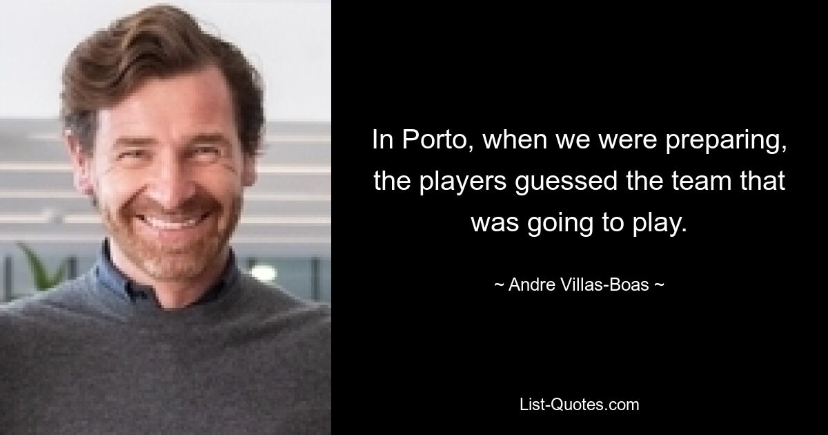 In Porto, when we were preparing, the players guessed the team that was going to play. — © Andre Villas-Boas