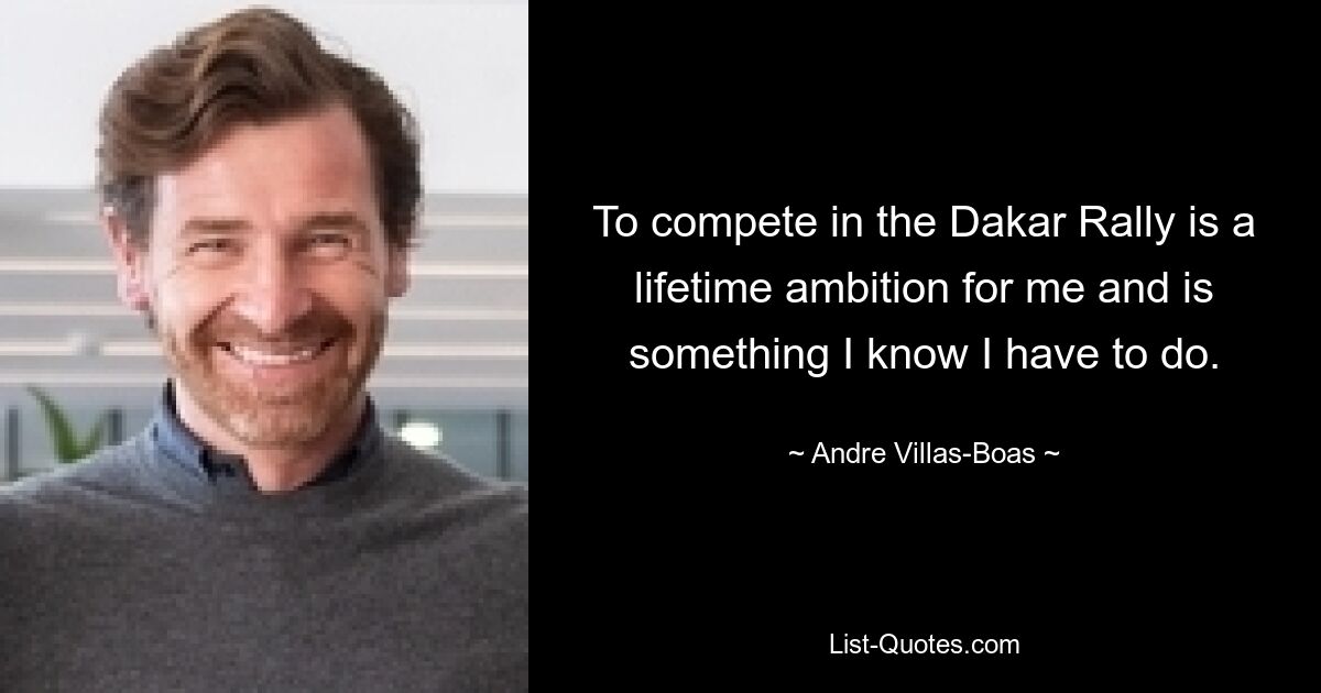 To compete in the Dakar Rally is a lifetime ambition for me and is something I know I have to do. — © Andre Villas-Boas