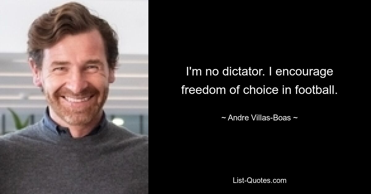 I'm no dictator. I encourage freedom of choice in football. — © Andre Villas-Boas