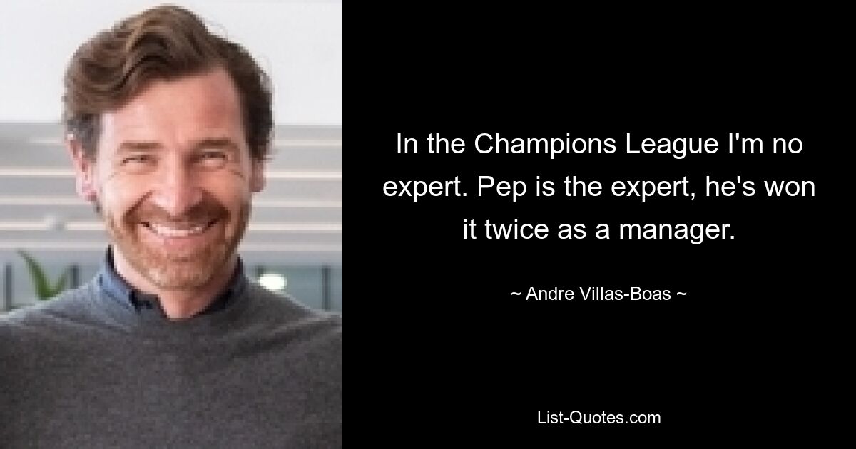 In the Champions League I'm no expert. Pep is the expert, he's won it twice as a manager. — © Andre Villas-Boas