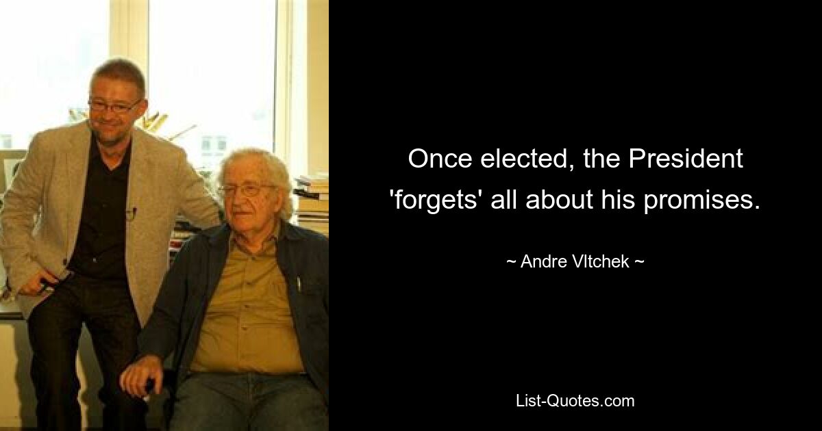 Once elected, the President 'forgets' all about his promises. — © Andre Vltchek