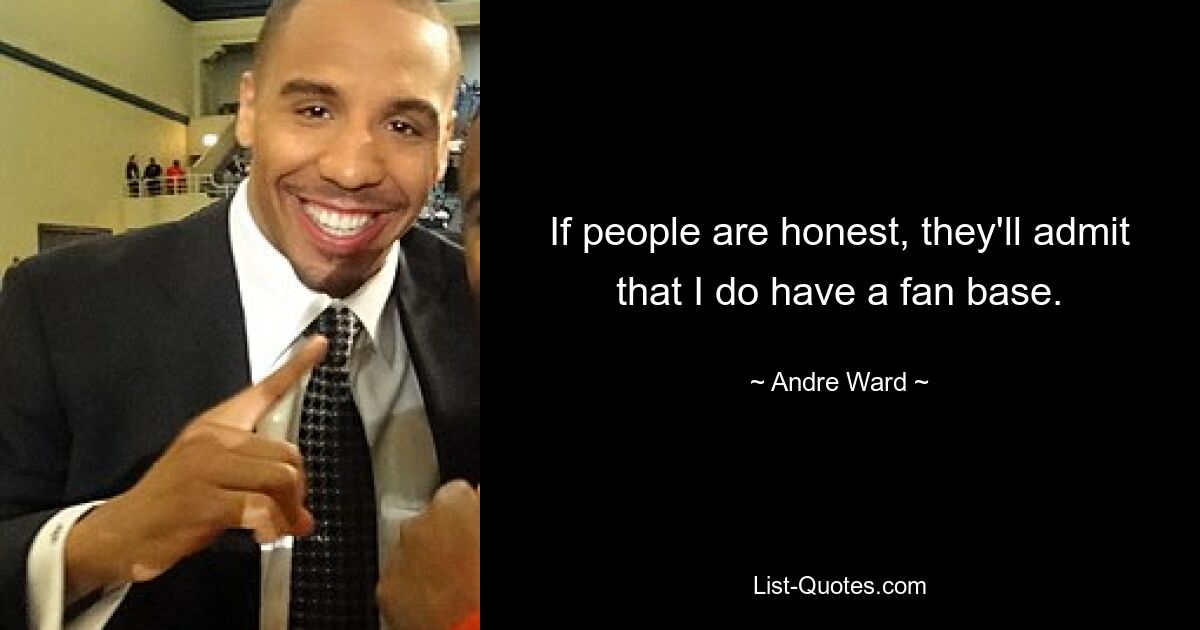 If people are honest, they'll admit that I do have a fan base. — © Andre Ward