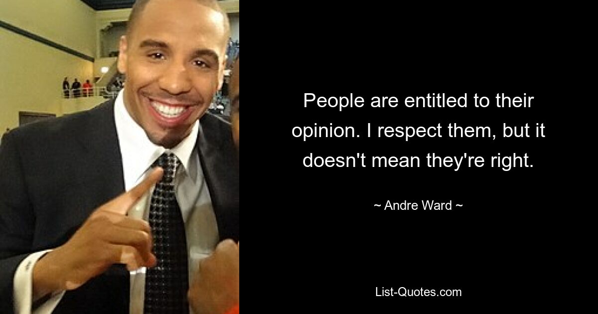 People are entitled to their opinion. I respect them, but it doesn't mean they're right. — © Andre Ward