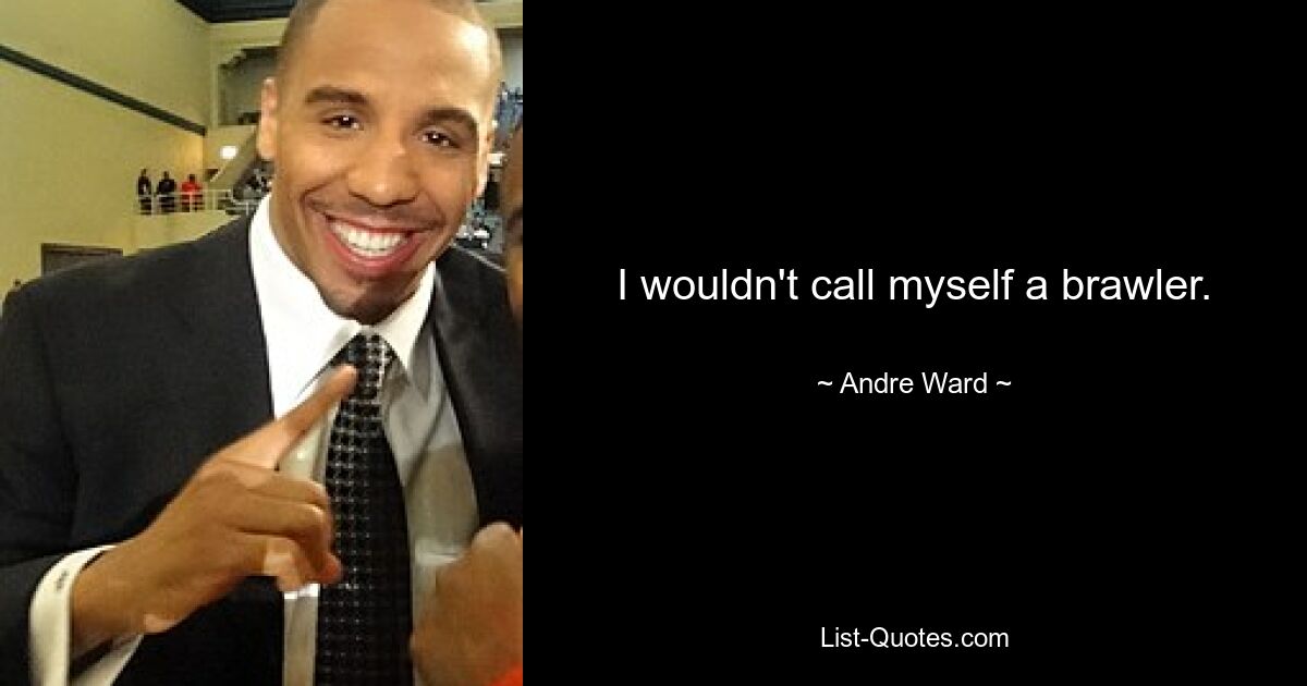 I wouldn't call myself a brawler. — © Andre Ward