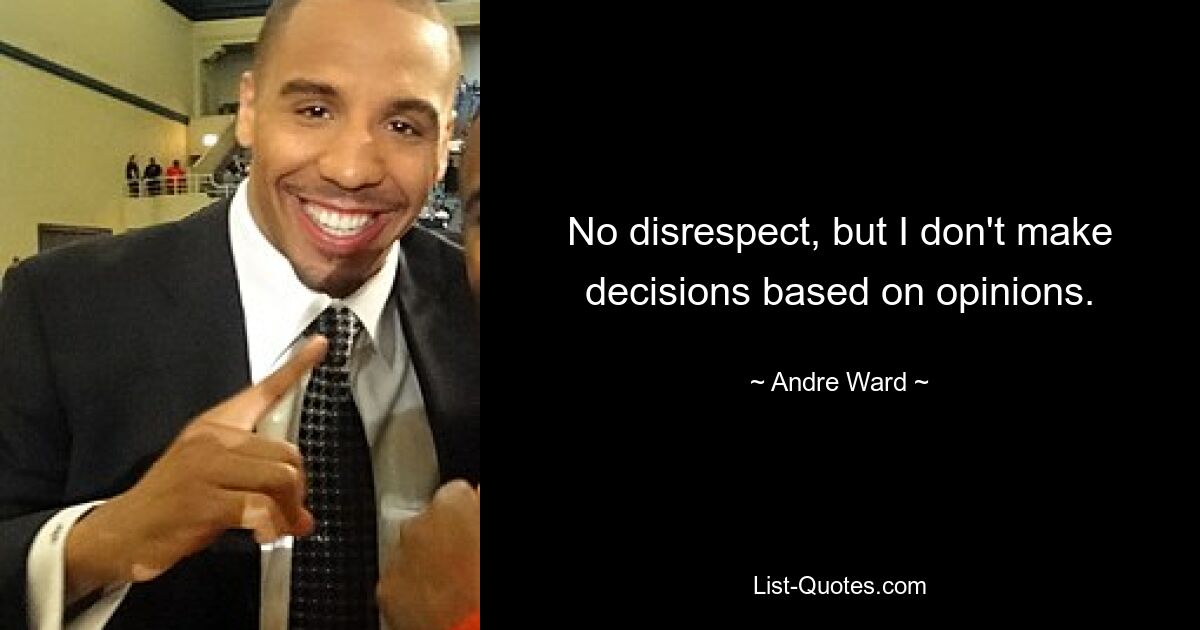 No disrespect, but I don't make decisions based on opinions. — © Andre Ward