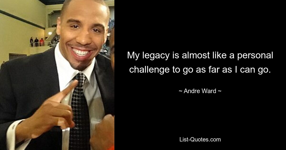 My legacy is almost like a personal challenge to go as far as I can go. — © Andre Ward