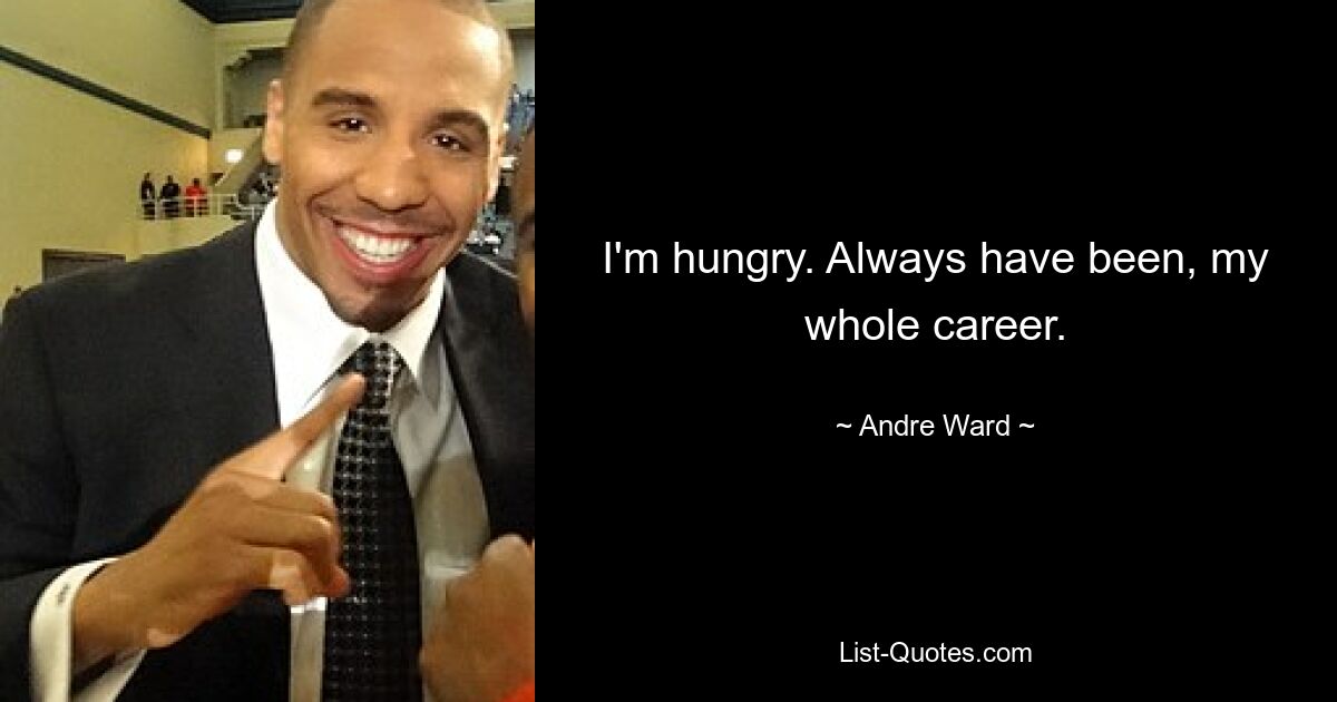 I'm hungry. Always have been, my whole career. — © Andre Ward