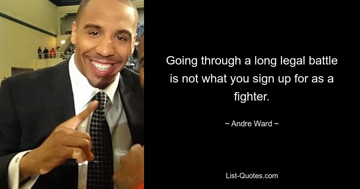 Going through a long legal battle is not what you sign up for as a fighter. — © Andre Ward