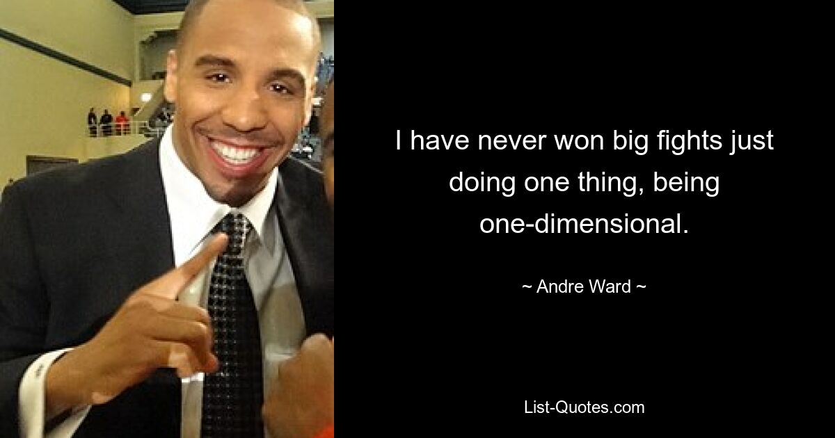 I have never won big fights just doing one thing, being one-dimensional. — © Andre Ward