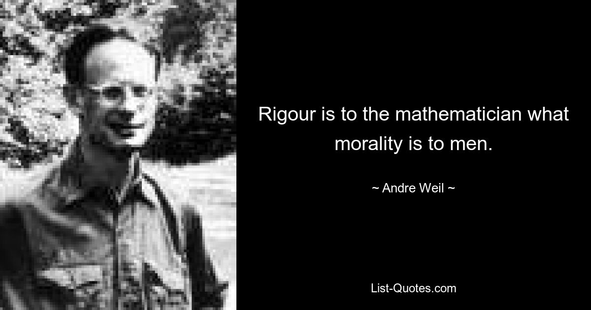 Rigour is to the mathematician what morality is to men. — © Andre Weil