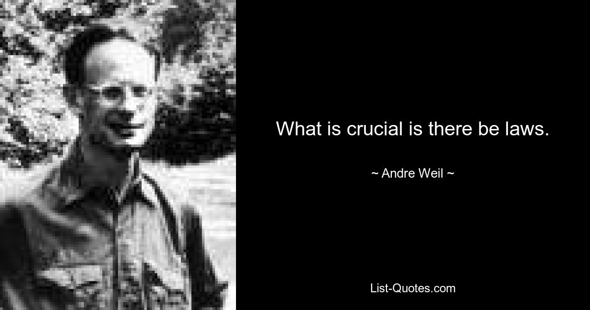 What is crucial is there be laws. — © Andre Weil