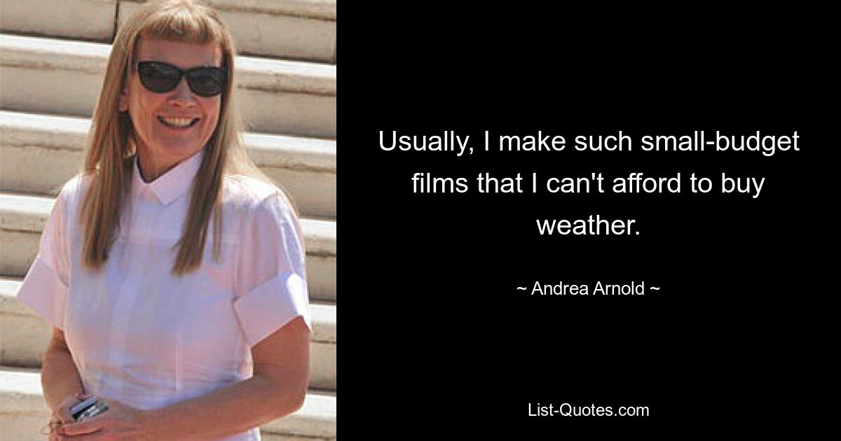 Usually, I make such small-budget films that I can't afford to buy weather. — © Andrea Arnold