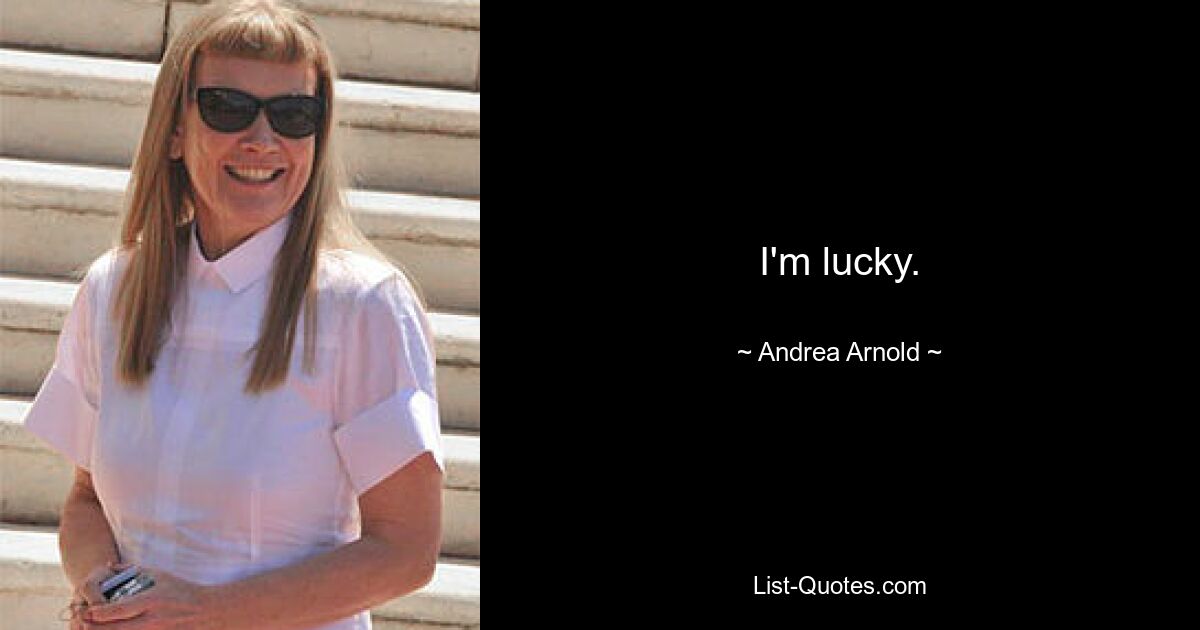 I'm lucky. — © Andrea Arnold