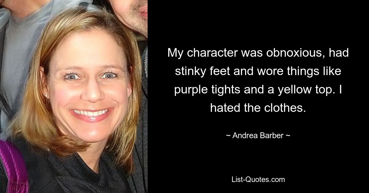 My character was obnoxious, had stinky feet and wore things like purple tights and a yellow top. I hated the clothes. — © Andrea Barber