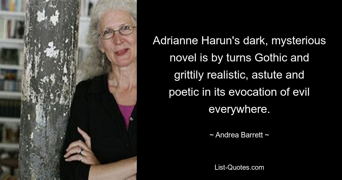 Adrianne Harun's dark, mysterious novel is by turns Gothic and grittily realistic, astute and poetic in its evocation of evil everywhere. — © Andrea Barrett