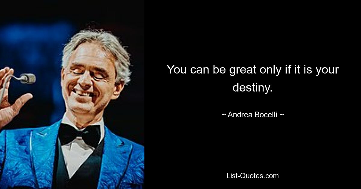 You can be great only if it is your destiny. — © Andrea Bocelli