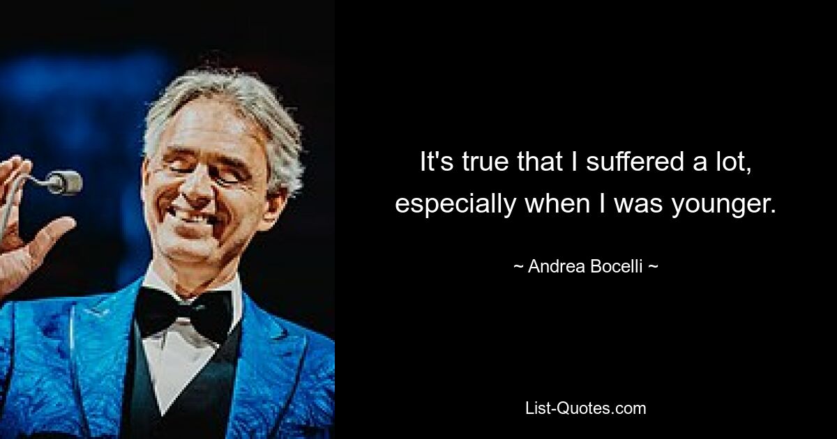 It's true that I suffered a lot, especially when I was younger. — © Andrea Bocelli