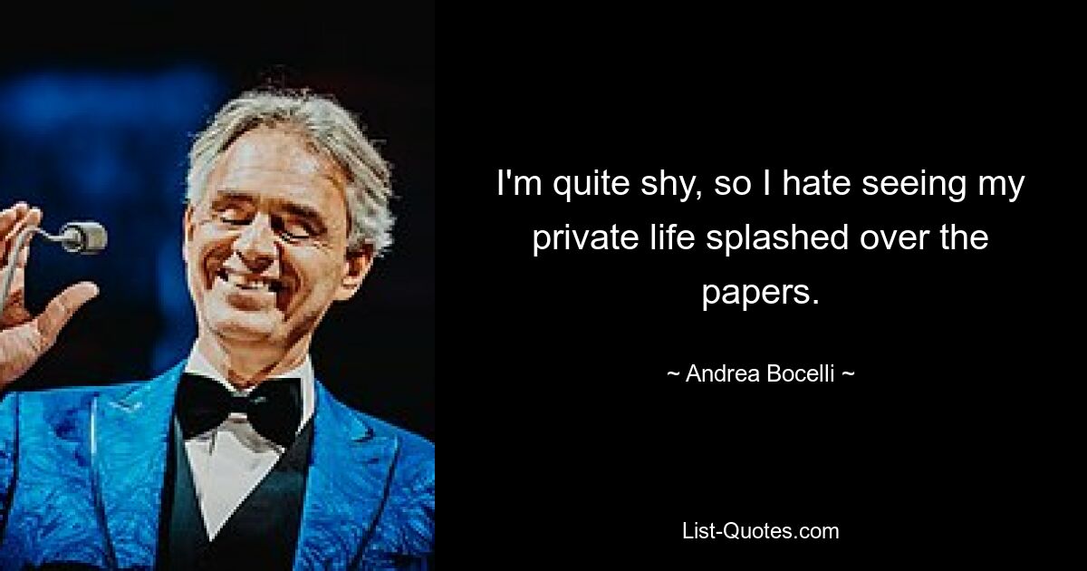 I'm quite shy, so I hate seeing my private life splashed over the papers. — © Andrea Bocelli