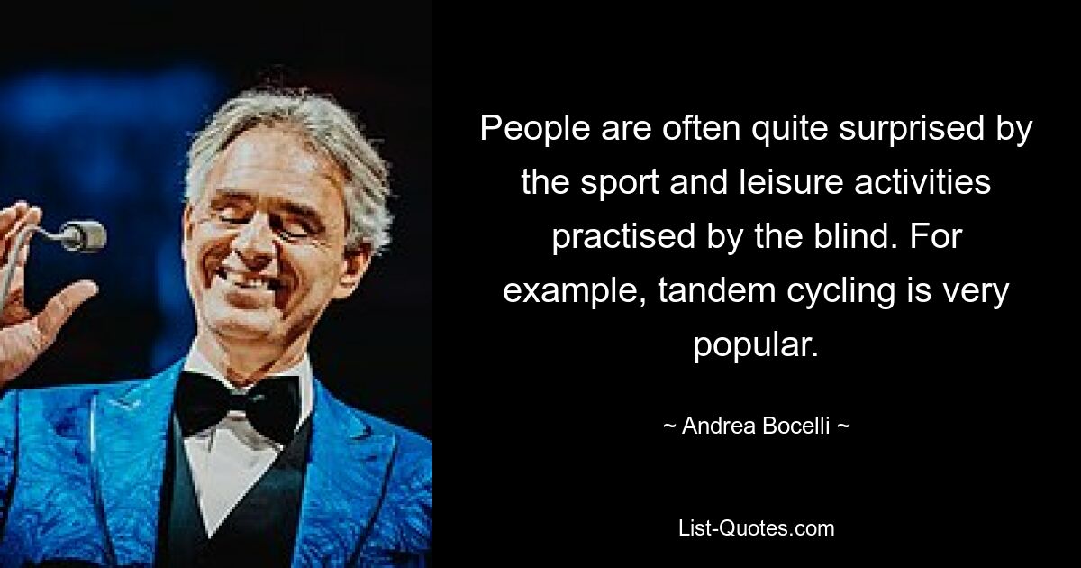 People are often quite surprised by the sport and leisure activities practised by the blind. For example, tandem cycling is very popular. — © Andrea Bocelli