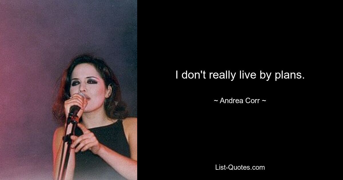 I don't really live by plans. — © Andrea Corr