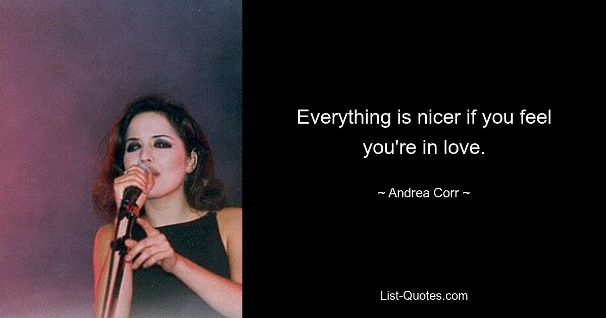 Everything is nicer if you feel you're in love. — © Andrea Corr