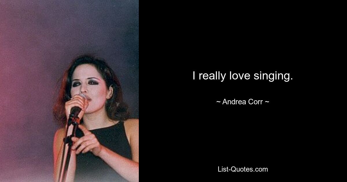 I really love singing. — © Andrea Corr