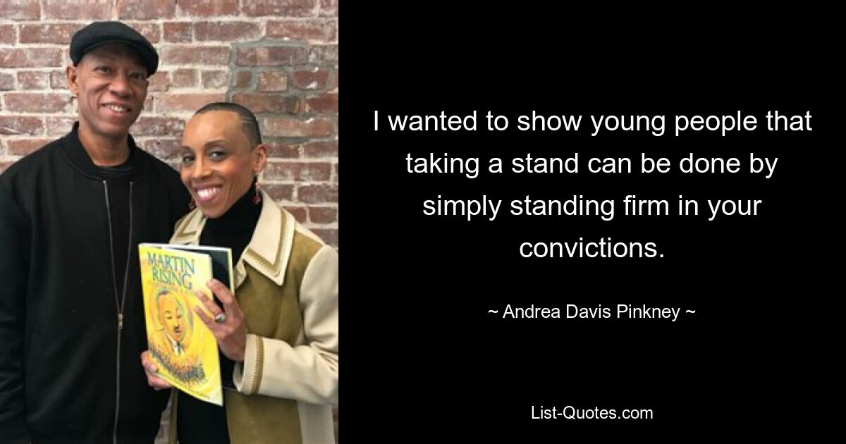 I wanted to show young people that taking a stand can be done by simply standing firm in your convictions. — © Andrea Davis Pinkney