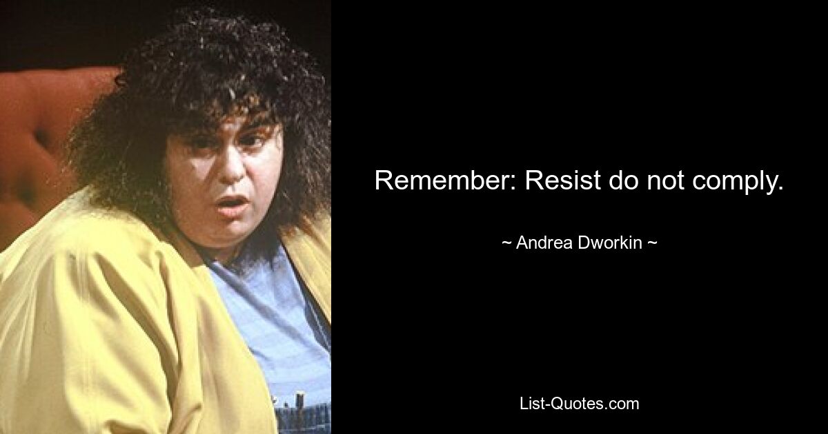 Remember: Resist do not comply. — © Andrea Dworkin