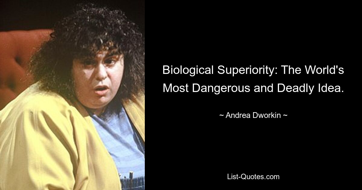 Biologische Überlegenheit: Die gefährlichste und tödlichste Idee der Welt. — © Andrea Dworkin 