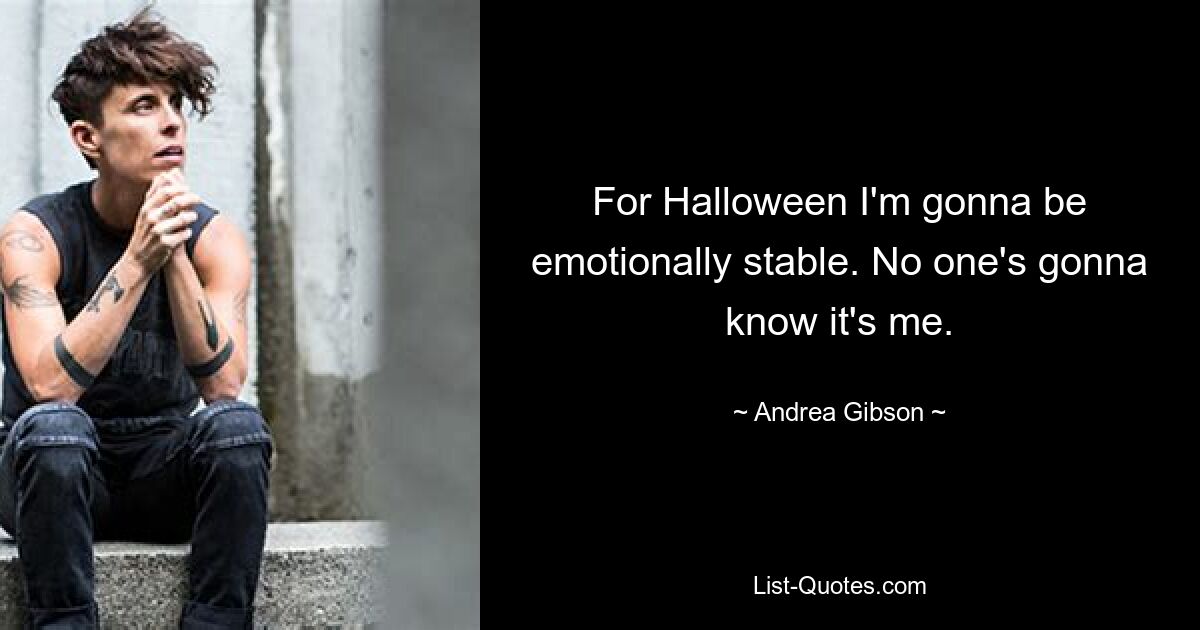 For Halloween I'm gonna be emotionally stable. No one's gonna know it's me. — © Andrea Gibson