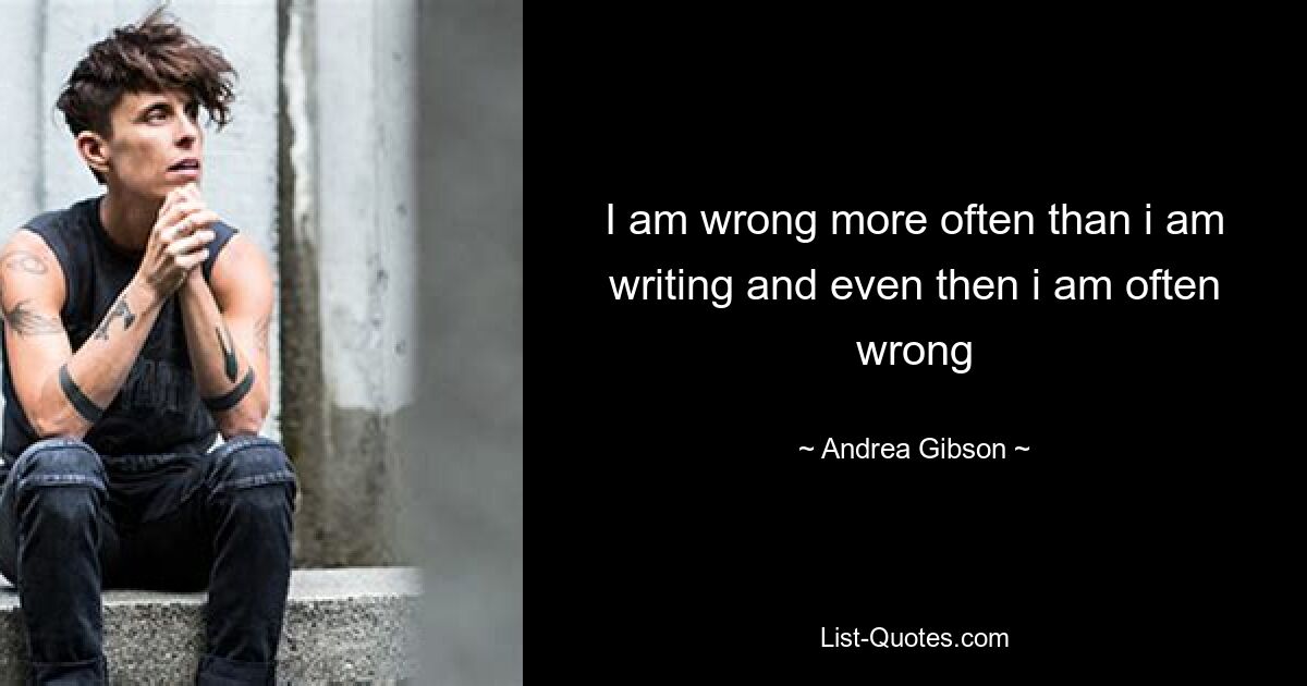 I am wrong more often than i am writing and even then i am often wrong — © Andrea Gibson