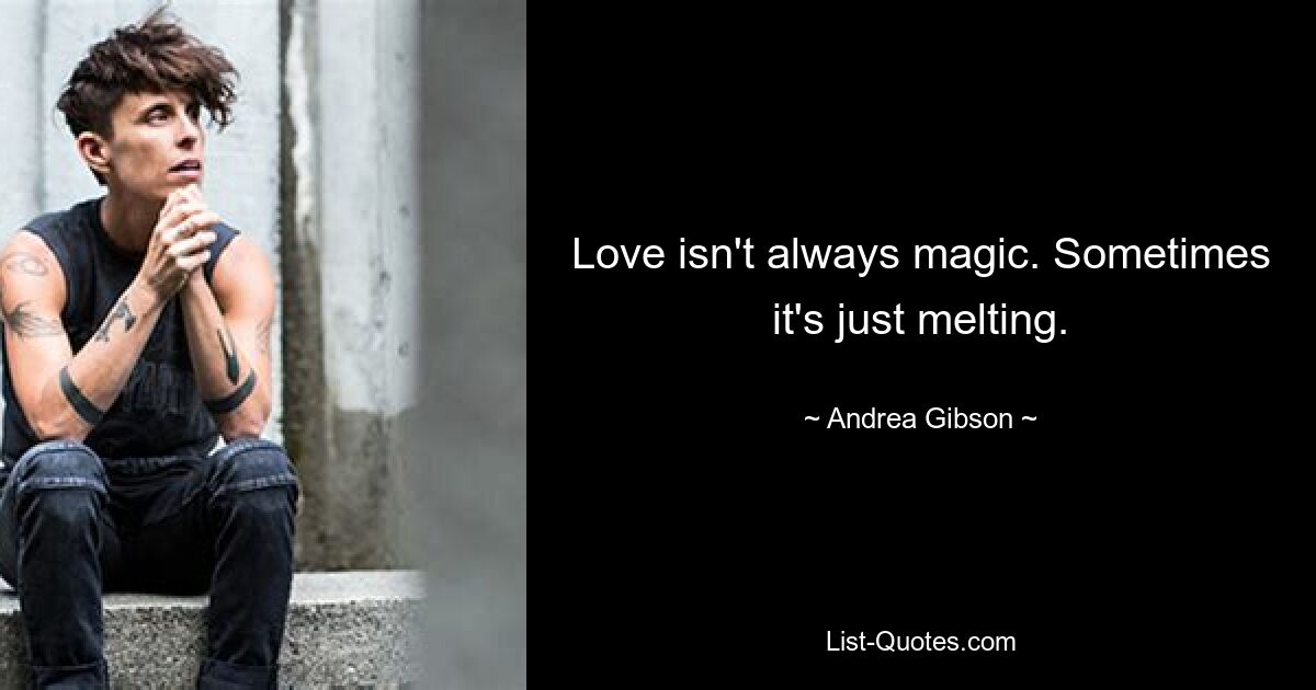 Love isn't always magic. Sometimes it's just melting. — © Andrea Gibson