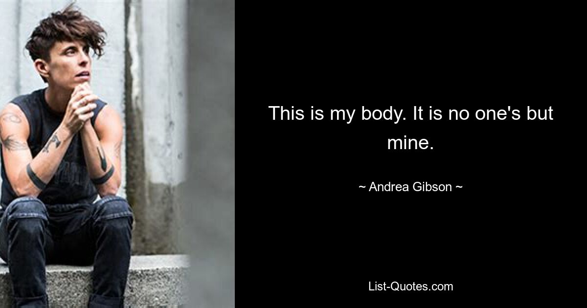 This is my body. It is no one's but mine. — © Andrea Gibson