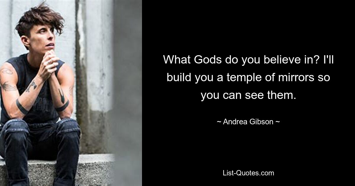 What Gods do you believe in? I'll build you a temple of mirrors so you can see them. — © Andrea Gibson