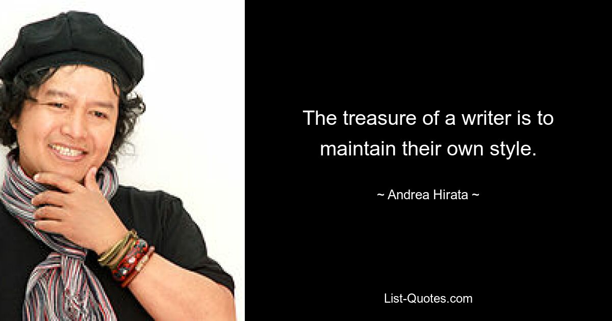 The treasure of a writer is to maintain their own style. — © Andrea Hirata