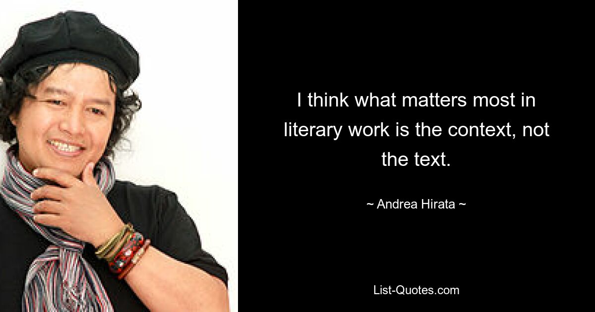 I think what matters most in literary work is the context, not the text. — © Andrea Hirata