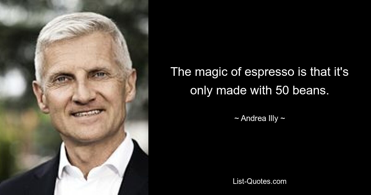 The magic of espresso is that it's only made with 50 beans. — © Andrea Illy